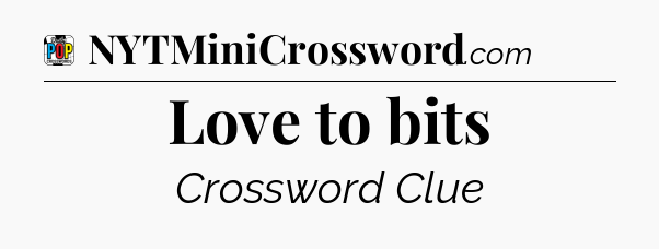 Love to bits Crossword Clue