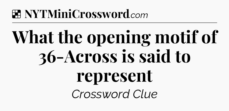 Solution: What the opening motif of 36-Across is said to represent - NYT Crossword