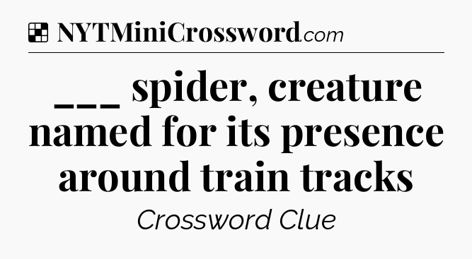 Solution: ___ spider, creature named for its presence around train tracks - NYT Crossword