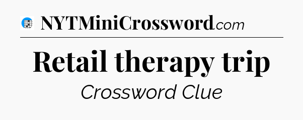 Retail therapy trip Crossword Clue