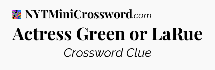 Actress Green or LaRue Crossword Clue