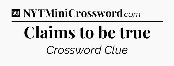 Claims to be true Crossword Clue