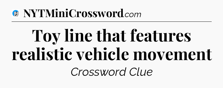 Toy line that features realistic vehicle movement Crossword Clue