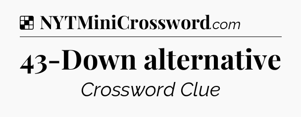 Solution: 43-Down alternative - NYT Crossword