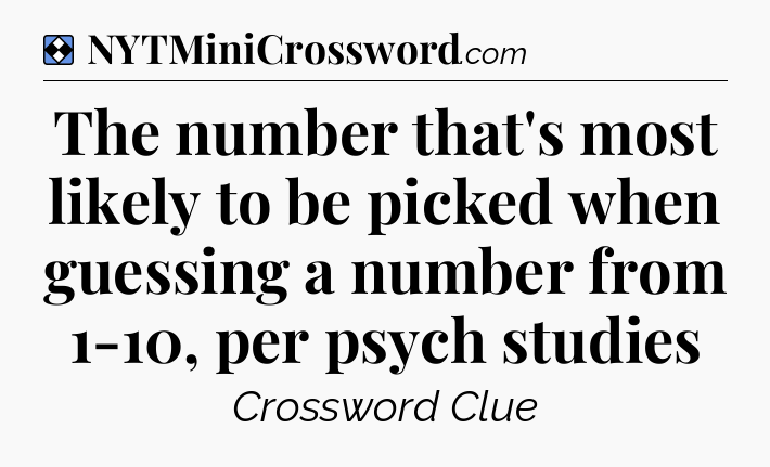 Solution: The number that's most likely to be picked when guessing a number from 1-10, per psych studies - NYT Mini Crossword