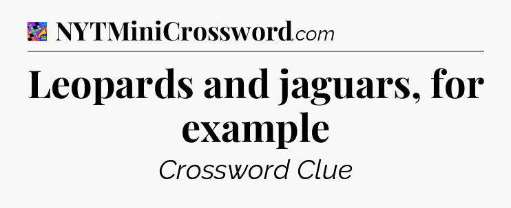 Leopards and jaguars, for example Crossword Clue