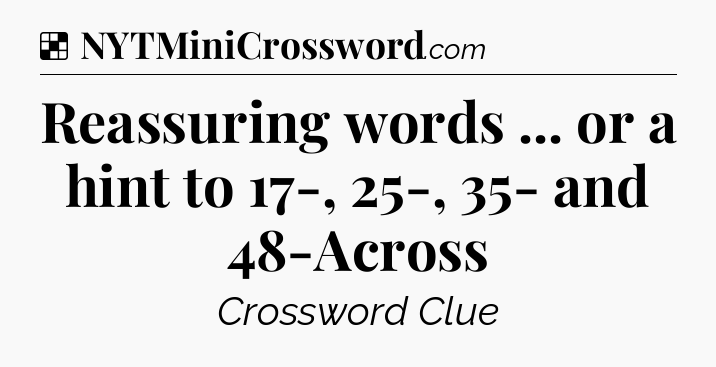 Solution: Reassuring words ... or a hint to 17-, 25-, 35- and 48-Across - NYT Crossword