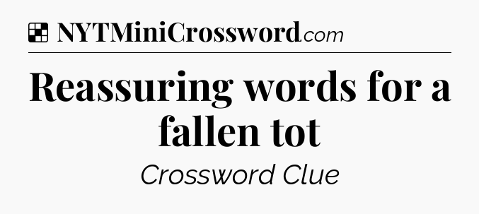 Solution: Reassuring words for a fallen tot - NYT Crossword