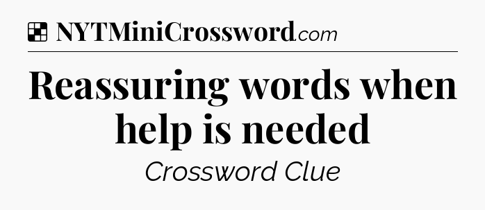 Solution: Reassuring words when help is needed - NYT Crossword