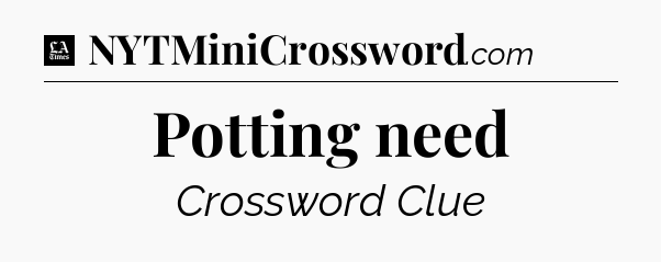 Potting need - LA Times Crossword