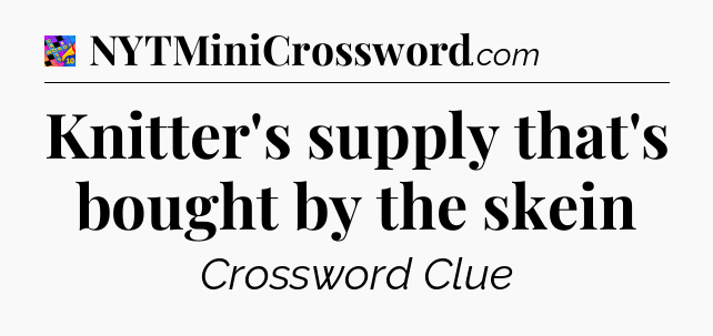 Knitter's supply that's bought by the skein Crossword Clue
