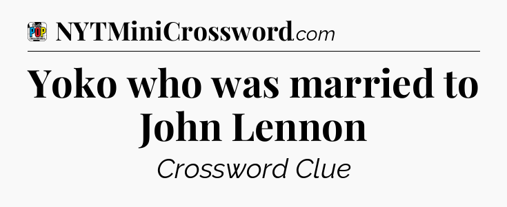 Yoko who was married to John Lennon Crossword Clue