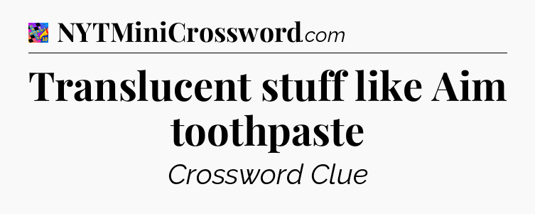 Translucent stuff like Aim toothpaste Crossword Clue