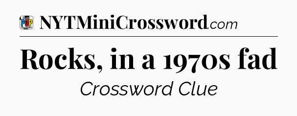 Rocks, in a 1970s fad Crossword Clue