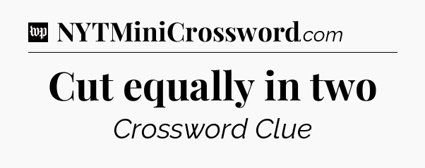 Cut equally in two Crossword Clue