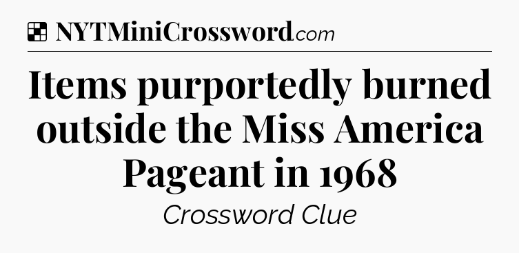 Solution: Items purportedly burned outside the Miss America Pageant in 1968 - NYT Crossword