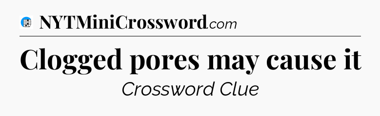 Clogged pores may cause it Crossword Clue