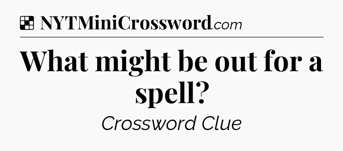 Solution: What might be out for a spell - NYT Crossword