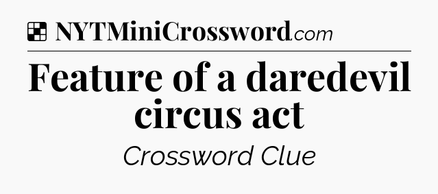 Solution: Feature of a daredevil circus act - NYT Crossword