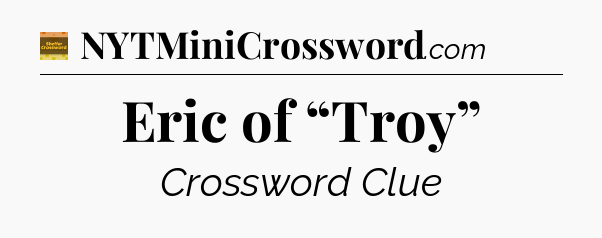 Eric of “Troy” - Eugene Sheffer Crossword