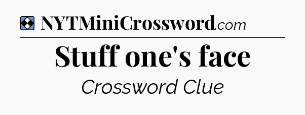 Solution: Stuff one's face - NYT Mini Crossword