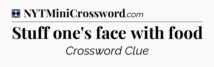 Solution: Stuff one's face with food - NYT Mini Crossword