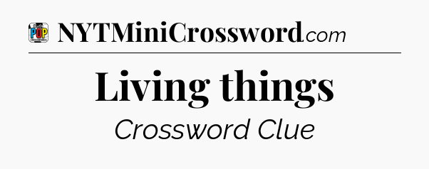 Living things Crossword Clue