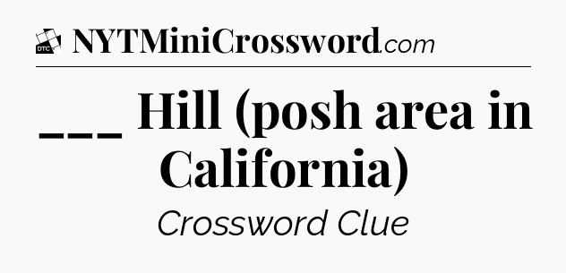 ___ Hill (posh area in California) - Daily Themed Classic Crossword