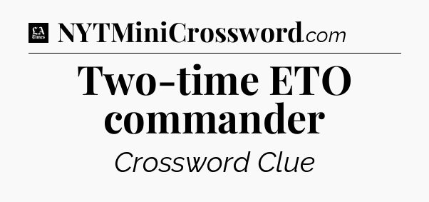 Two-time ETO commander - LA Times Crossword