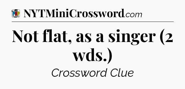 Not flat, as a singer (2 wds.) Crossword Clue