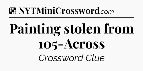 Solution: Painting stolen from 105-Across - NYT Crossword