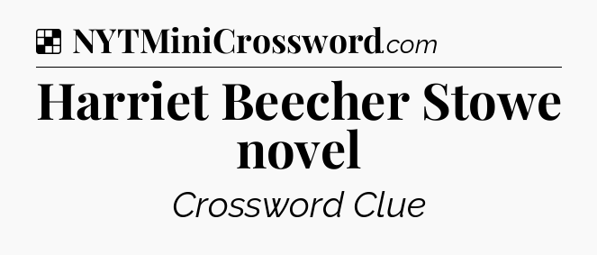 Solution: Harriet Beecher Stowe novel - NYT Crossword