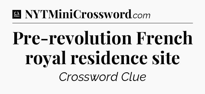 Pre-revolution French royal residence site - LA Times Crossword