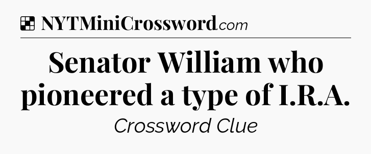 Solution: Senator William who pioneered a type of I.R.A - NYT Crossword