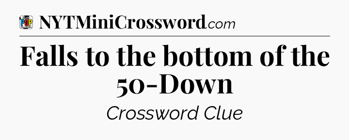 Falls to the bottom of the 50-Down Crossword Clue