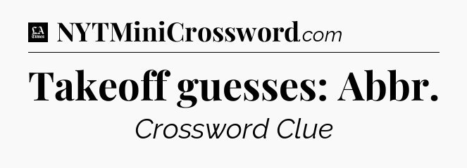 Takeoff guesses: Abbr - LA Times Crossword
