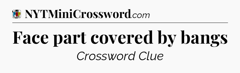 Face part covered by bangs Crossword Clue