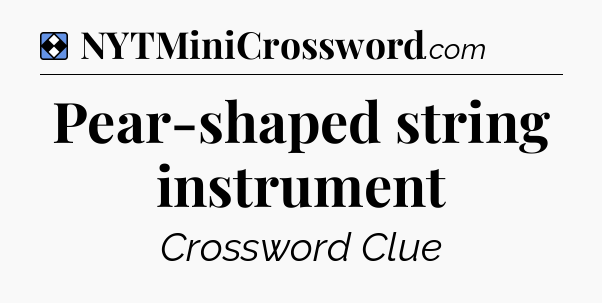 Solution: Pear-shaped string instrument - NYT Mini Crossword