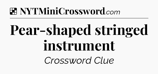 Solution: Pear-shaped stringed instrument - NYT Crossword