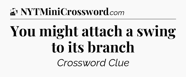 You might attach a swing to its branch - Daily Themed Classic Crossword