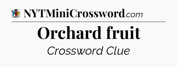 Orchard fruit Crossword Clue