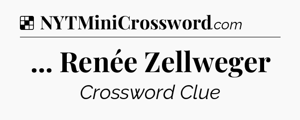 Solution: ... Renée Zellweger - NYT Crossword