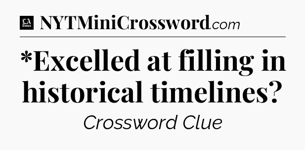 *Excelled at filling in historical timelines - LA Times Crossword