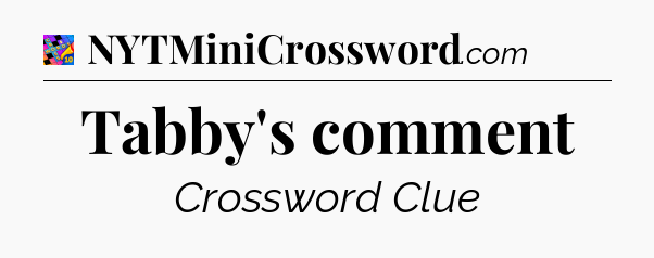 Tabby's comment Crossword Clue