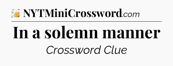 In a solemn manner - 7 Little Words