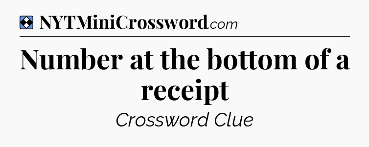 Solution: Number at the bottom of a receipt - NYT Mini Crossword