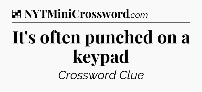 Solution: It's often punched on a keypad - NYT Crossword