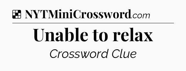 Solution: Unable to relax - NYT Crossword