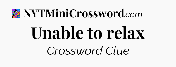 Unable to relax Crossword Clue