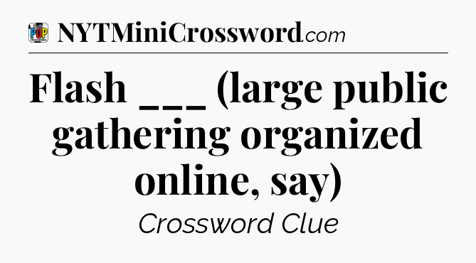 Flash ___ (large public gathering organized online, say) Crossword Clue